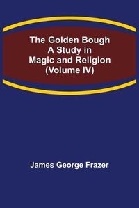 Cover image for The Golden Bough: A Study in Magic and Religion (Volume IV)