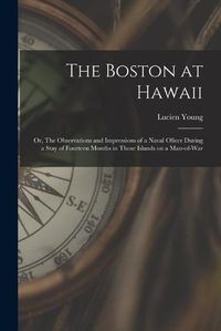 Cover image for The Boston at Hawaii; or, The Observations and Impressions of a Naval Oficer During a Stay of Fourteen Months in Those Islands on a Man-of-war