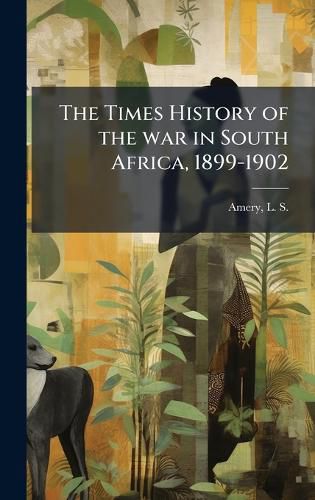Cover image for The Times History of the war in South Africa, 1899-1902