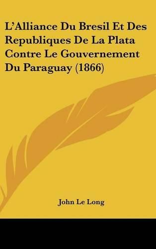 L'Alliance Du Bresil Et Des Republiques de La Plata Contre Le Gouvernement Du Paraguay (1866)