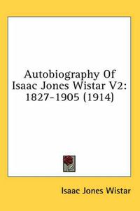 Cover image for Autobiography of Isaac Jones Wistar V2: 1827-1905 (1914)