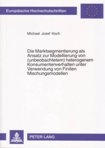 Die Marktsegmentierung ALS Ansatz Zur Modellierung Von (Unbeobachtetem) Heterogenem Konsumentenverhalten Unter Verwendung Von Finiten Mischungsmodellen: Empirisches Beispiel Und Simulation