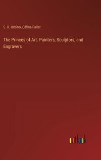 Cover image for The Princes of Art. Painters, Sculptors, and Engravers