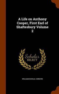 Cover image for A Life on Anthony Cooper, First Earl of Shaftesbury Volume 2