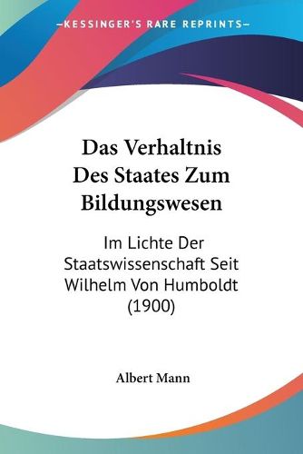 Cover image for Das Verhaltnis Des Staates Zum Bildungswesen: Im Lichte Der Staatswissenschaft Seit Wilhelm Von Humboldt (1900)