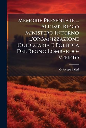 Cover image for Memorie Presentate ... All'imp. Regio Ministero Intorno L'Organizzazione Guidiziaria E Politica del Regno Lombardo-Veneto
