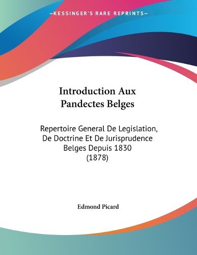 Cover image for Introduction Aux Pandectes Belges: Repertoire General de Legislation, de Doctrine Et de Jurisprudence Belges Depuis 1830 (1878)