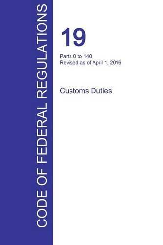 Cover image for CFR 19, Parts 0 to 140, Customs Duties, April 01, 2016 (Volume 1 of 3)