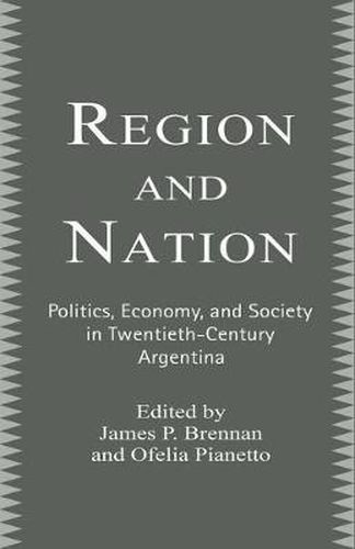 Region and Nation: Politics, Economy and Society in Twentieth Century Argentina