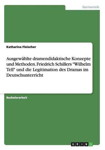 Ausgewahlte dramendidaktische Konzepte und Methoden. Friedrich Schillers  Wilhelm Tell  und die Legitimation des Dramas im Deutschunterricht