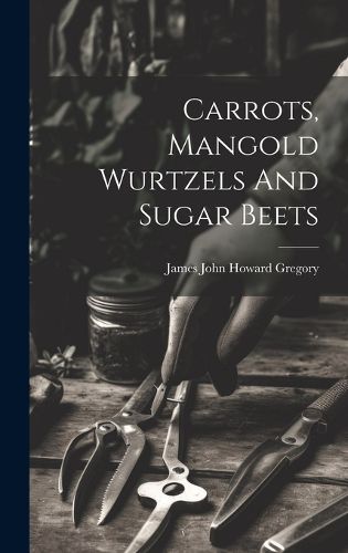 Cover image for Carrots, Mangold Wurtzels And Sugar Beets