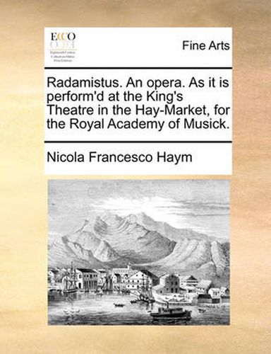 Cover image for Radamistus. an Opera. as It Is Perform'd at the King's Theatre in the Hay-Market, for the Royal Academy of Musick.