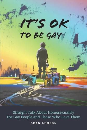 Cover image for It's OK to Be Gay: Straight Talk About Homosexuality for Gay People and Those Who Love Them