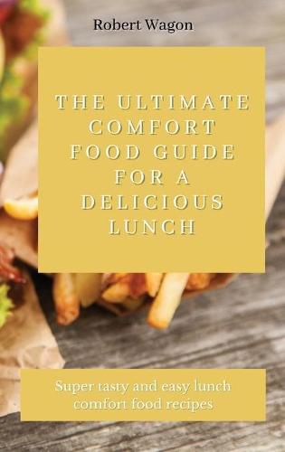 The Ultimate Comfort Food Guide for A Delicious Lunch: Super tasty and easy lunch comfort food recipes
