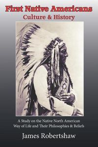 Cover image for First Americans Culture & History: A Study of the Native North American way of Life, Philosophies & Beleifs.