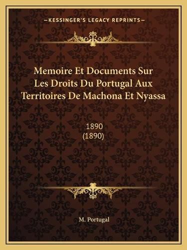 Cover image for Memoire Et Documents Sur Les Droits Du Portugal Aux Territoires de Machona Et Nyassa: 1890 (1890)