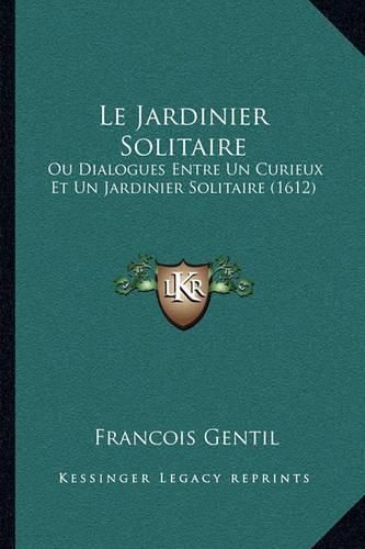 Le Jardinier Solitaire: Ou Dialogues Entre Un Curieux Et Un Jardinier Solitaire (1612)