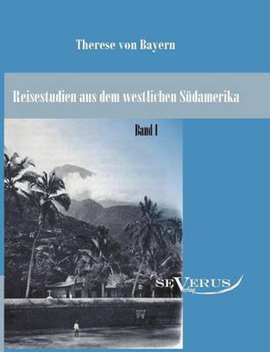 Cover image for Reisestudien aus dem westlichen Sudamerika von Therese Prinzessin von Bayern, Band 1