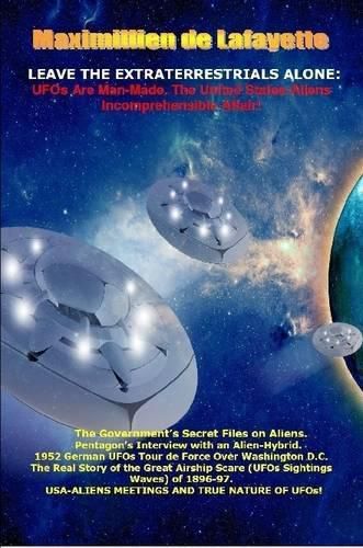 Leave the Extraterrestrials Alone: Ufos are Man-Made. the United States-Aliens Incomprehensible Affair