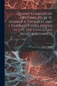 Cover image for Quain's Elements of Anatomy, Ed. by W. Sharpey A. Thomson and J. Cleland. 2 Vols. [Issued in 3 Pt. the Cancelled Sig. Q1 Is Retained]