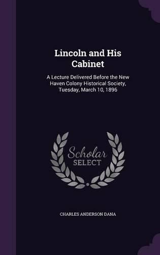 Lincoln and His Cabinet: A Lecture Delivered Before the New Haven Colony Historical Society, Tuesday, March 10, 1896