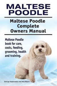 Cover image for Maltese Poodle. Maltese Poodle Complete Owners Manual. Maltese Poodle book for care, costs, feeding, grooming, health and training.