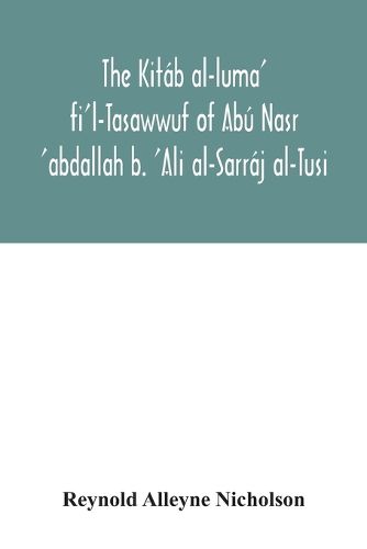 The Kitab al-luma' fi'l-Tasawwuf of Abu Nasr 'abdallah b. 'Ali al-Sarraj al-Tusi; edited for the first time, with critical notes, abstract of contents, glossary, and indices