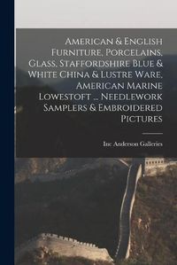 Cover image for American & English Furniture, Porcelains, Glass, Staffordshire Blue & White China & Lustre Ware, American Marine Lowestoft ... Needlework Samplers & Embroidered Pictures