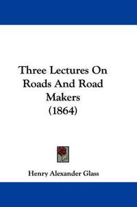 Cover image for Three Lectures on Roads and Road Makers (1864)