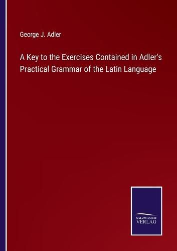 A Key to the Exercises Contained in Adler's Practical Grammar of the Latin Language