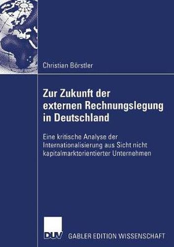 Cover image for Zur Zukunft Der Externen Rechnungslegung in Deutschland: Eine Kritische Analyse Der Internationalisierung Aus Sicht Nicht Kapitalmarktorientierter Unternehmen