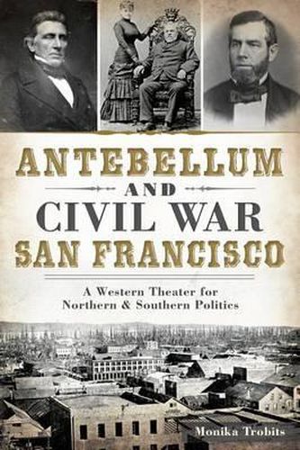 Cover image for Antebellum and Civil War San Francisco: A Western Theater for Northern & Southern Politics
