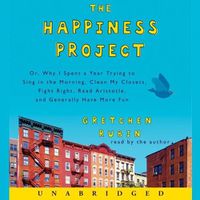 Cover image for The Happiness Project Lib/E: Or, Why I Spent a Year Trying to Sing in the Morning, Clean My Closets, Fight Right, Read Aristotle, and Generally Have More Fun