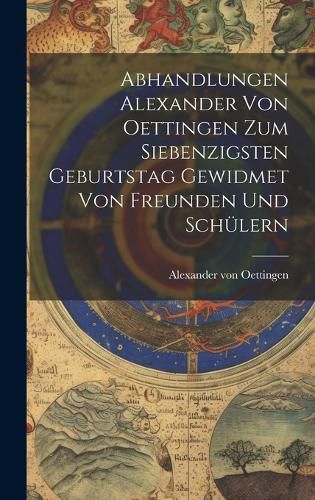 Cover image for Abhandlungen Alexander von Oettingen zum Siebenzigsten Geburtstag Gewidmet von Freunden und Schuelern