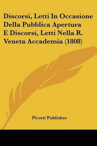 Cover image for Discorsi, Letti in Occasione Della Pubblica Apertura E Discorsi, Letti Nella R. Veneta Accademia (1808)