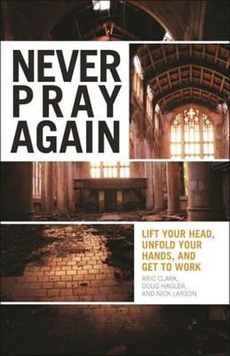 Cover image for Never Pray Again: Lift Your Head, Unfold Your Hands, and Get to Work