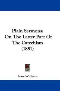 Cover image for Plain Sermons: On The Latter Part Of The Catechism (1851)