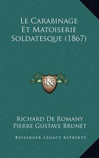 Cover image for Le Carabinage Et Matoiserie Soldatesque (1867)