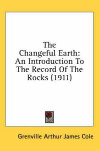 Cover image for The Changeful Earth: An Introduction to the Record of the Rocks (1911)