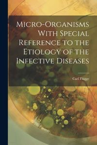 Cover image for Micro-Organisms With Special Reference to the Etiology of the Infective Diseases