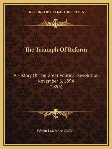 Cover image for The Triumph of Reform: A History of the Great Political Revolution, November 6, 1894 (1895)