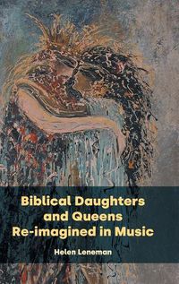 Cover image for Biblical Daughters and Queens Re-imagined in Music