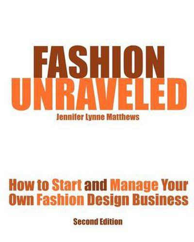 Cover image for Fashion Unraveled - Second Edition: How to Start and Manage Your Own Fashion (or Craft) Design Business