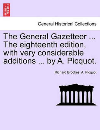 Cover image for The General Gazetteer ... the Eighteenth Edition, with Very Considerable Additions ... by A. Picquot.