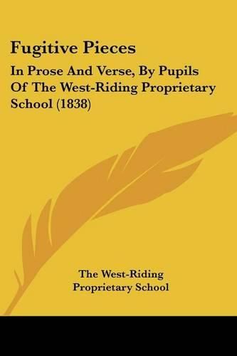 Cover image for Fugitive Pieces: In Prose and Verse, by Pupils of the West-Riding Proprietary School (1838)