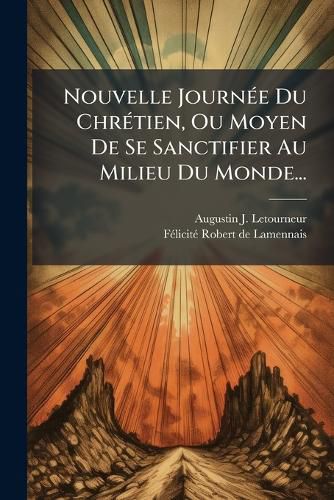 Cover image for Nouvelle Journee Du Chretien, Ou Moyen De Se Sanctifier Au Milieu Du Monde...