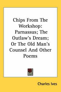 Cover image for Chips from the Workshop: Parnassus; The Outlaw's Dream; Or the Old Man's Counsel and Other Poems