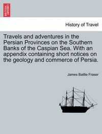 Cover image for Travels and Adventures in the Persian Provinces on the Southern Banks of the Caspian Sea. with an Appendix Containing Short Notices on the Geology and Commerce of Persia.