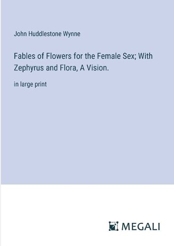 Cover image for Fables of Flowers for the Female Sex; With Zephyrus and Flora, A Vision.