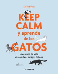 Cover image for Keep Calm Y Aprende de Los Gatos: Lecciones de Vida de Nuestros Amigos Felinos